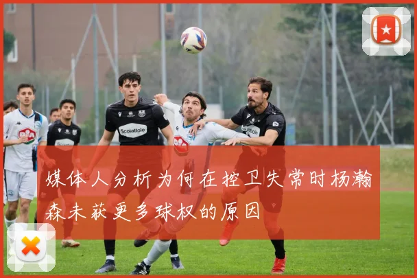 媒体人分析为何在控卫失常时杨瀚森未获更多球权的原因