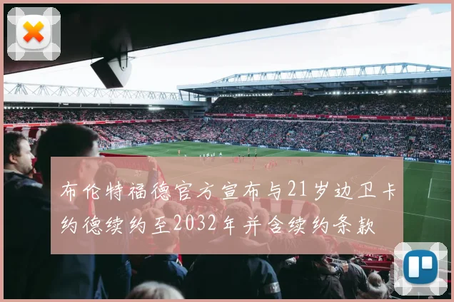 布伦特福德官方宣布与21岁边卫卡约德续约至2032年并含续约条款