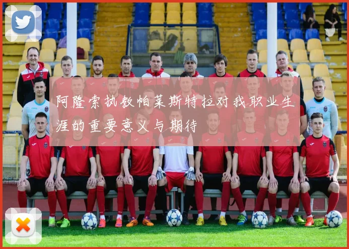 阿隆索执教帕莱斯特拉对我职业生涯的重要意义与期待