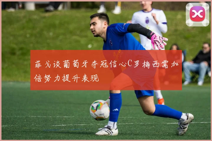 菲戈谈葡萄牙夺冠信心C罗梅西需加倍努力提升表现