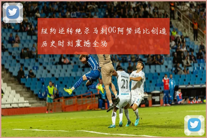 纽约逆转绝杀马刺OG阿努诺比创造历史时刻震撼全场