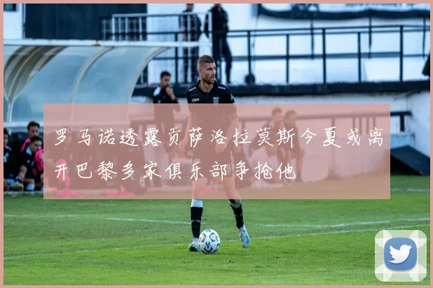 罗马诺透露贡萨洛拉莫斯今夏或离开巴黎多家俱乐部争抢他