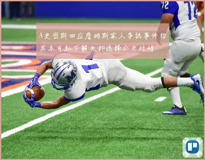 A史密斯回应詹姆斯家人争执事件称其本可私下解决却选择公开对峙